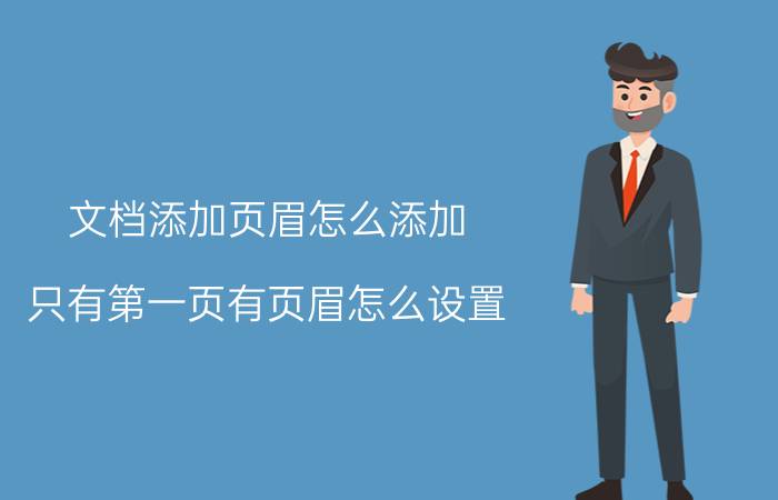 文档添加页眉怎么添加 只有第一页有页眉怎么设置？